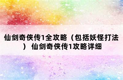 仙剑奇侠传1全攻略（包括妖怪打法） 仙剑奇侠传1攻略详细